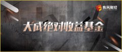  成立5年多亏了4年整 大成绝对收益基金